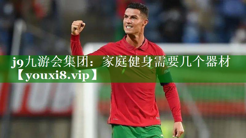 j9九游会集团：家庭健身需要几个器材