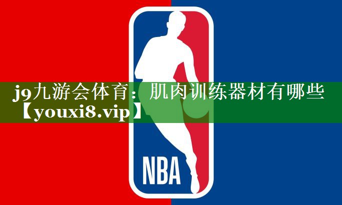 j9九游会体育：肌肉训练器材有哪些