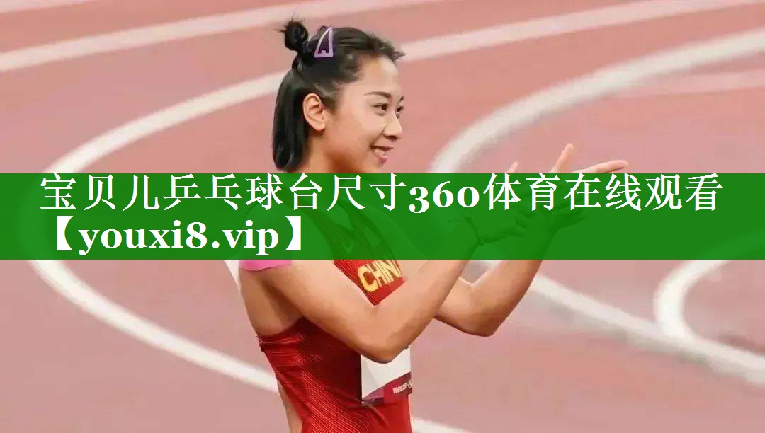 宝贝儿乒乓球台尺寸360体育在线观看