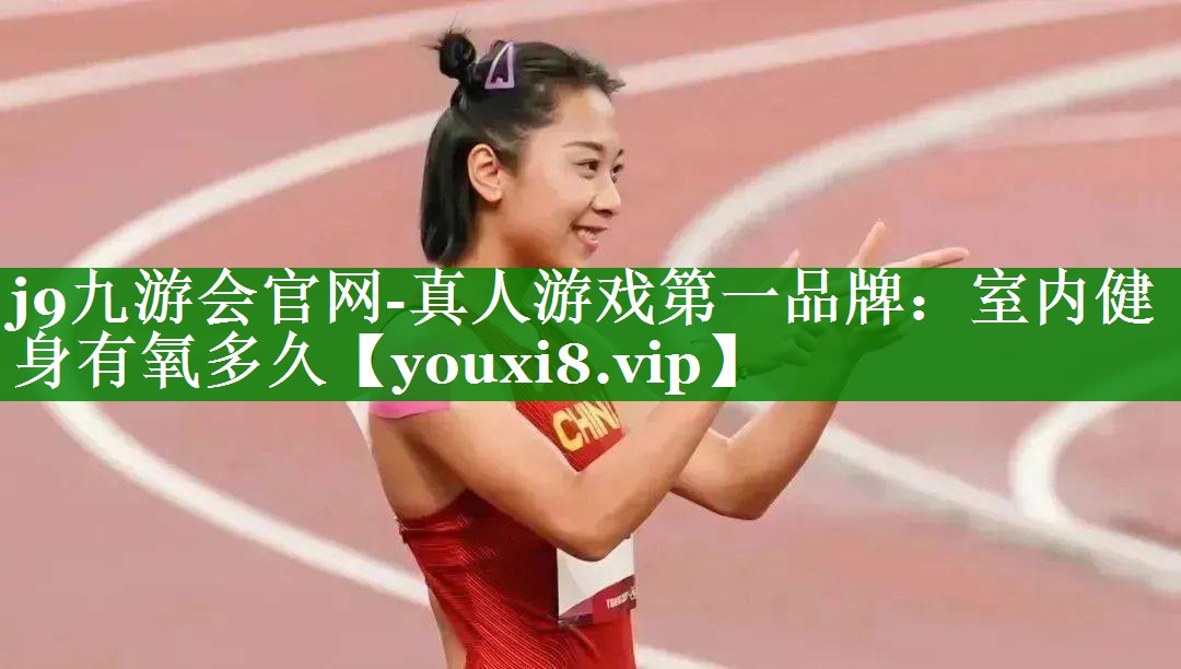 j9九游会官网-真人游戏第一品牌：室内健身有氧多久