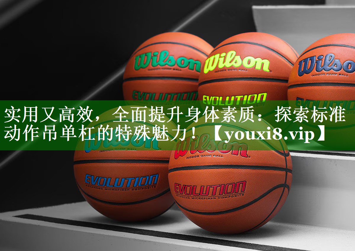 实用又高效，全面提升身体素质：探索标准动作吊单杠的特殊魅力！
