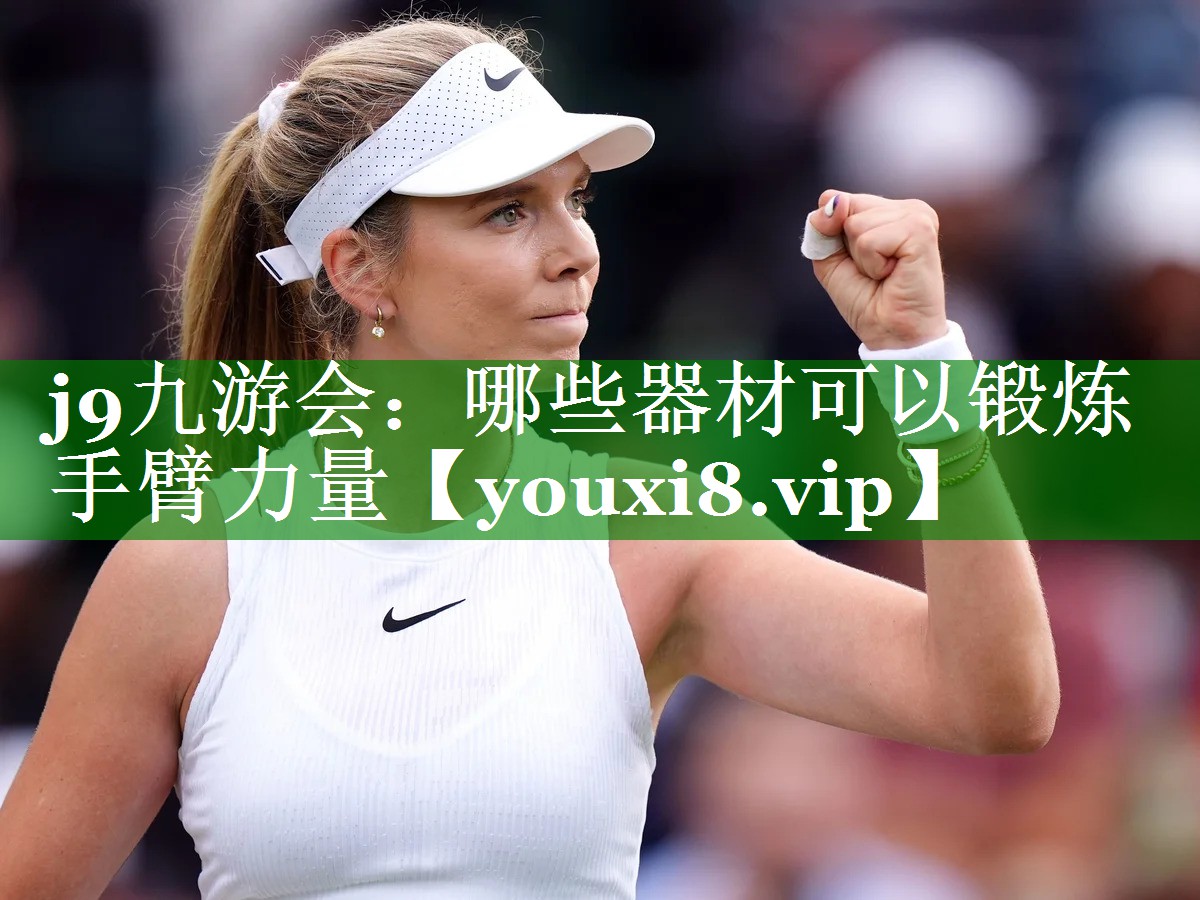 j9九游会：哪些器材可以锻炼手臂力量
