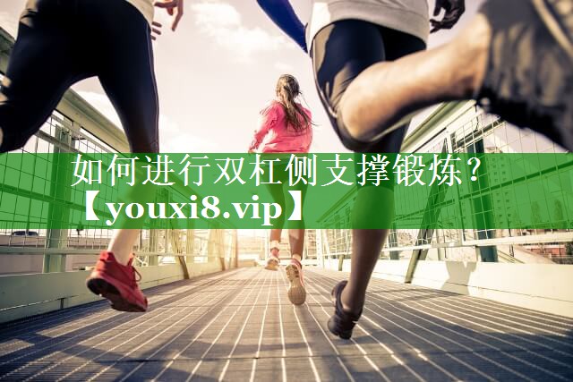 如何进行双杠侧支撑锻炼？