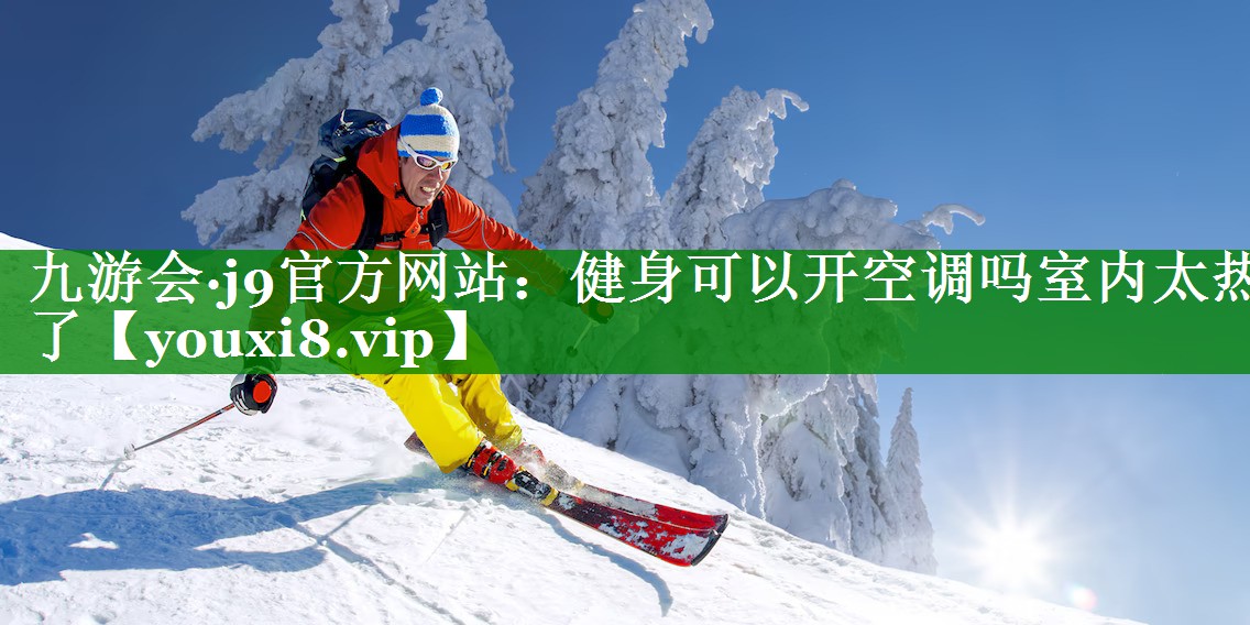 九游会·j9官方网站：健身可以开空调吗室内太热了