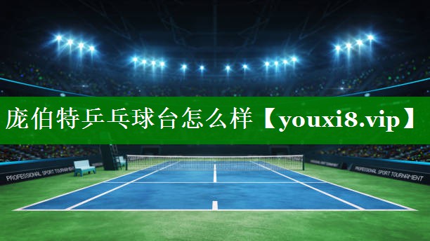 庞伯特乒乓球台怎么样