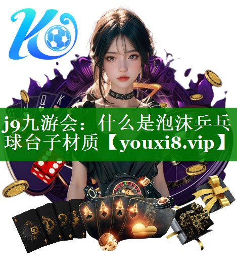 j9九游会：什么是泡沫乒乓球台子材质