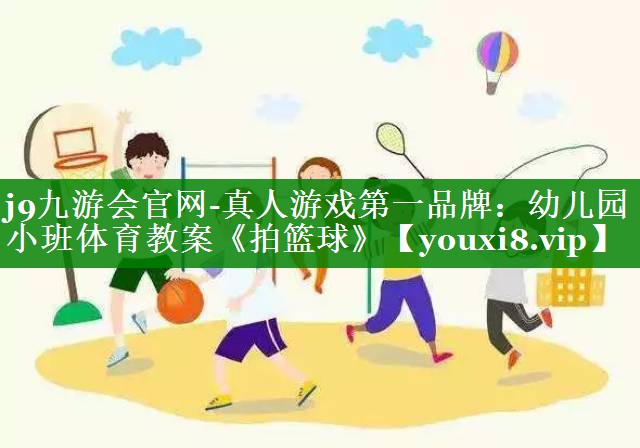 j9九游会官网-真人游戏第一品牌：幼儿园小班体育教案《拍篮球》