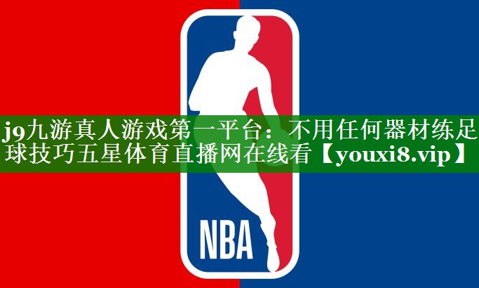 j9九游真人游戏第一平台：不用任何器材练足球技巧五星体育直播网在线看