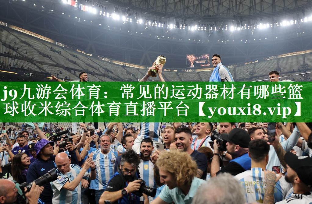 j9九游会体育：常见的运动器材有哪些篮球收米综合体育直播平台