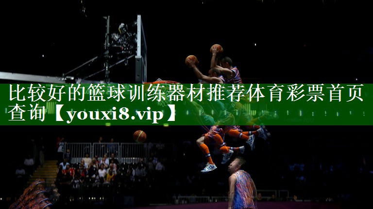 比较好的篮球训练器材推荐体育彩票首页查询