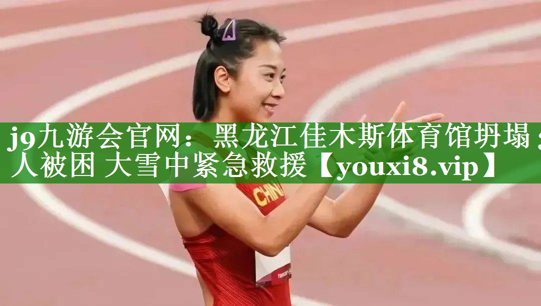 j9九游会官网：黑龙江佳木斯体育馆坍塌 3人被困 大雪中紧急救援