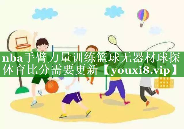 nba手臂力量训练篮球无器材球探体育比分需要更新