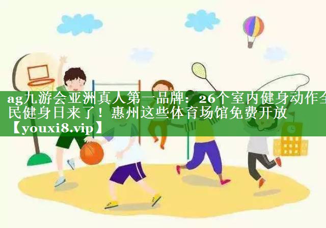 ag九游会亚洲真人第一品牌：26个室内健身动作全民健身日来了！惠州这些体育场馆免费开放