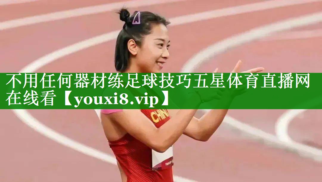 不用任何器材练足球技巧五星体育直播网在线看