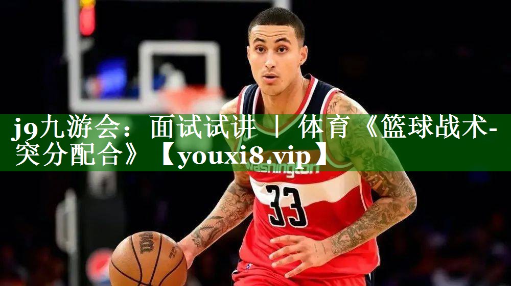 j9九游会：面试试讲 ｜ 体育《篮球战术-突分配合》