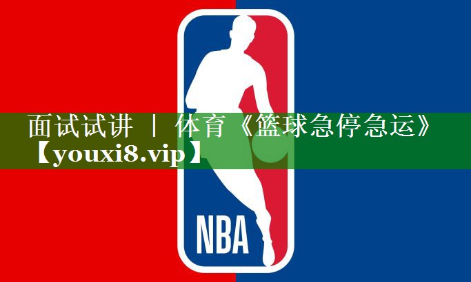 面试试讲 ｜ 体育《篮球急停急运》