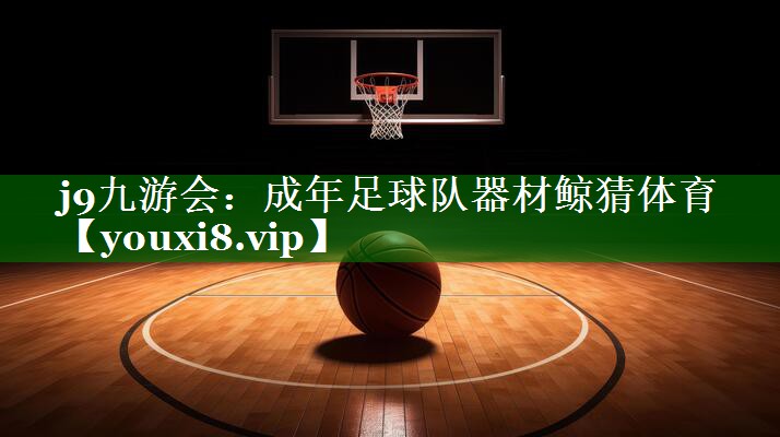 j9九游会：成年足球队器材鲸猜体育