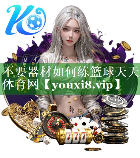 不要器材如何练篮球天天体育网