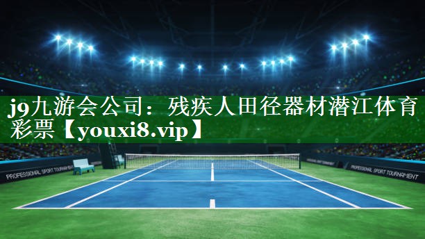 j9九游会公司：残疾人田径器材潜江体育彩票