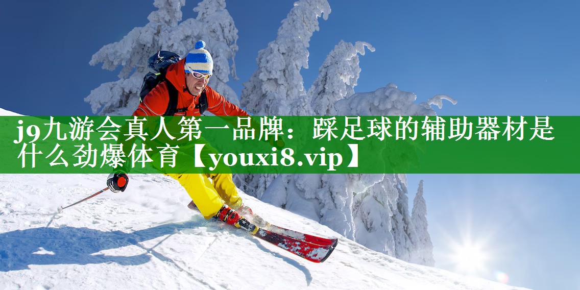 j9九游会真人第一品牌：踩足球的辅助器材是什么劲爆体育