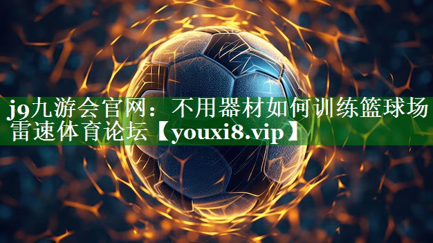 j9九游会官网：不用器材如何训练篮球场雷速体育论坛