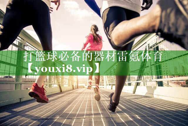 打篮球必备的器材雷氪体育