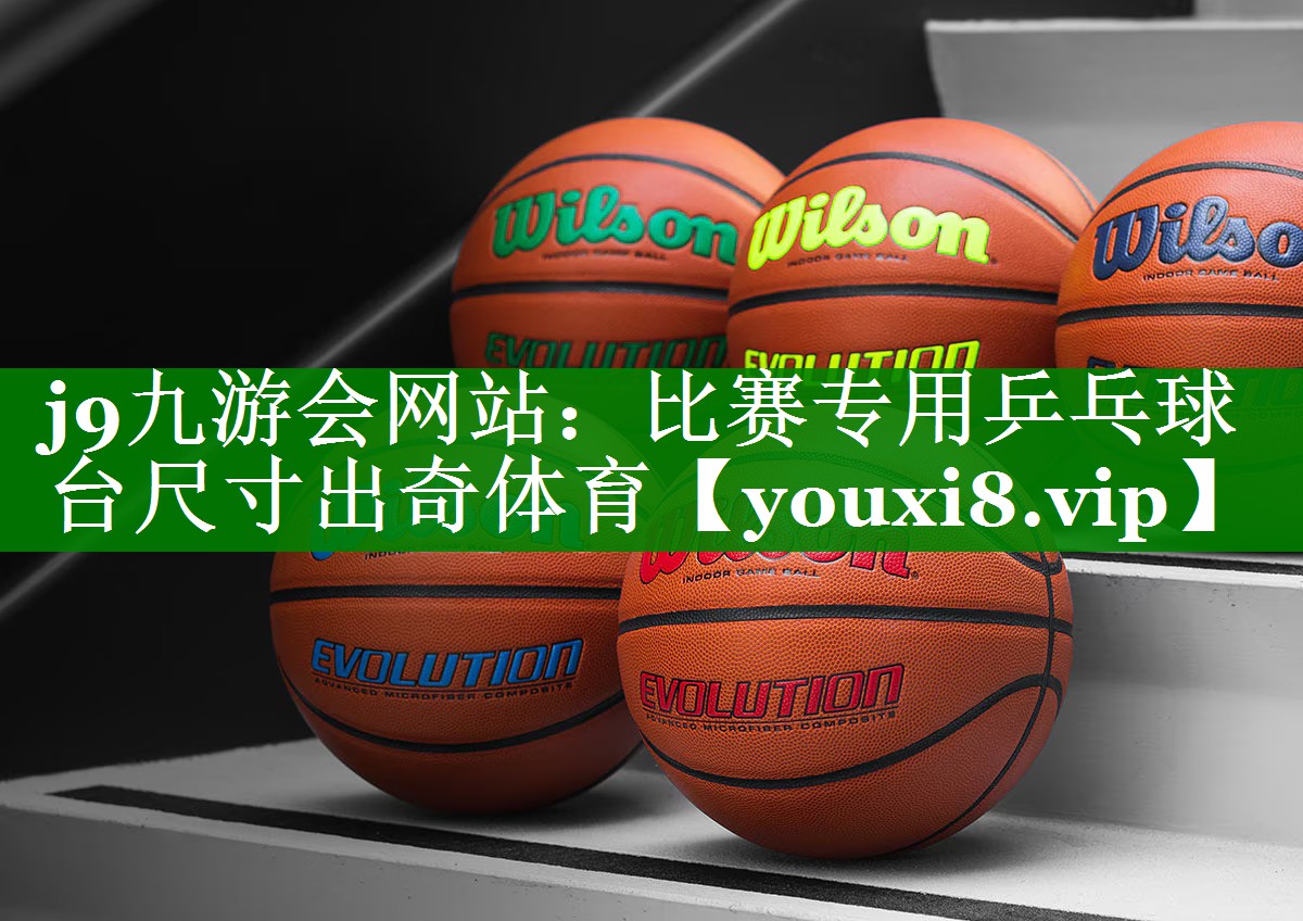 j9九游会网站：比赛专用乒乓球台尺寸出奇体育