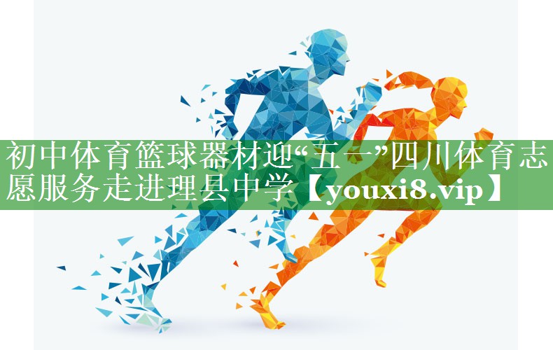 初中体育篮球器材迎“五一”四川体育志愿服务走进理县中学