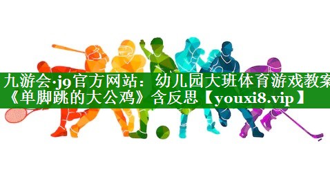九游会·j9官方网站：幼儿园大班体育游戏教案《单脚跳的大公鸡》含反思