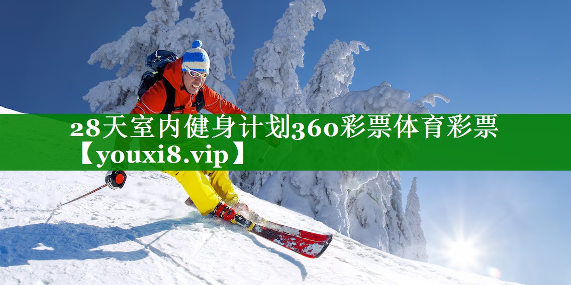 28天室内健身计划360彩票体育彩票