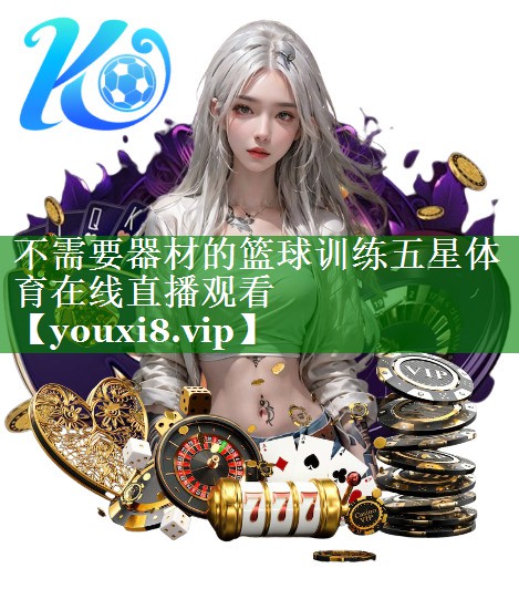 不需要器材的篮球训练五星体育在线直播观看