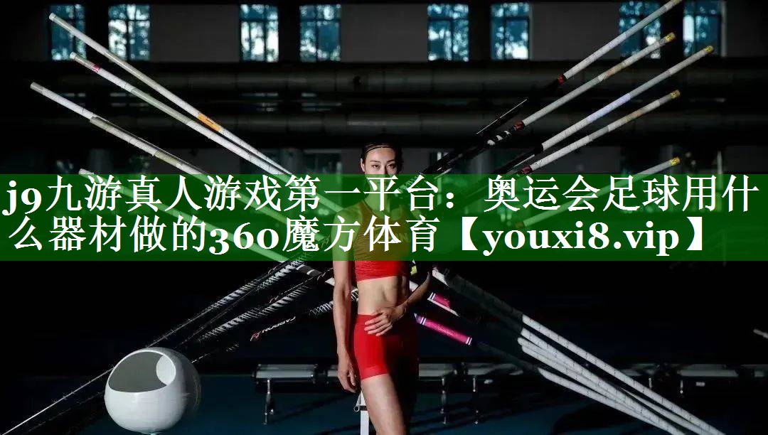 j9九游真人游戏第一平台：奥运会足球用什么器材做的360魔方体育