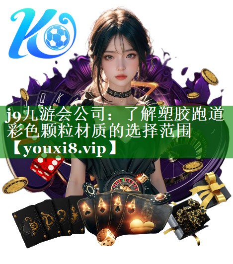 j9九游会公司：了解塑胶跑道彩色颗粒材质的选择范围