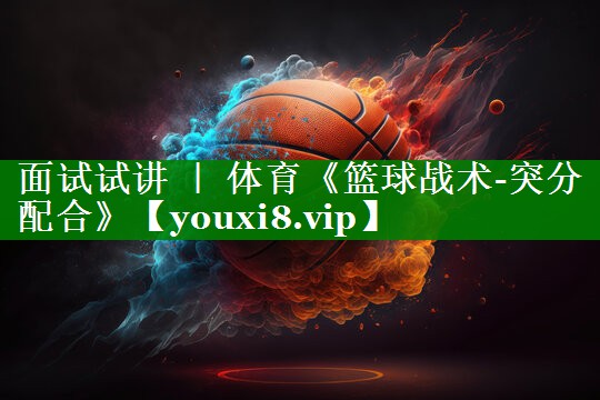面试试讲 ｜ 体育《篮球战术-突分配合》