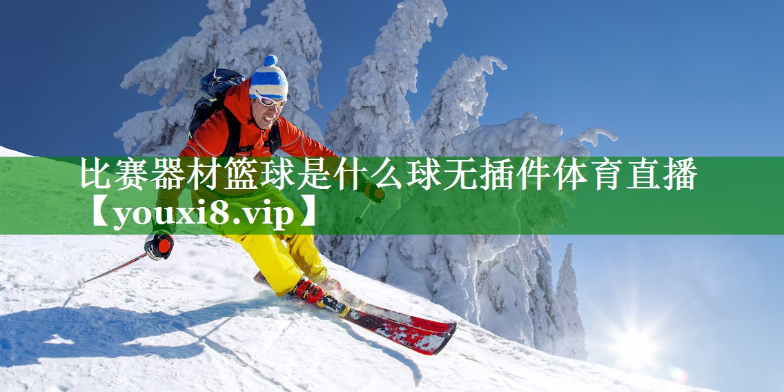 比赛器材篮球是什么球无插件体育直播