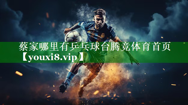 蔡家哪里有乒乓球台腾竞体育首页