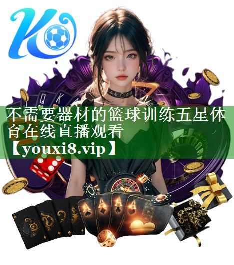 不需要器材的篮球训练五星体育在线直播观看