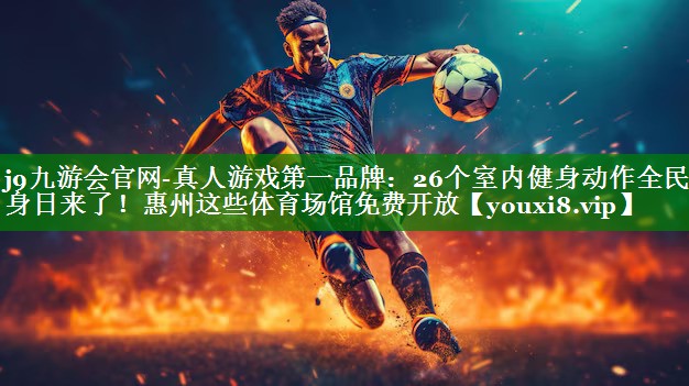 j9九游会官网-真人游戏第一品牌：26个室内健身动作全民健身日来了！惠州这些体育场馆免费开放