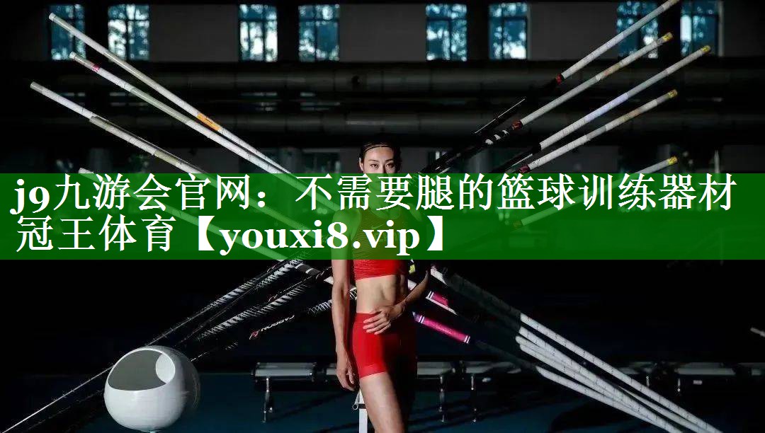 j9九游会官网：不需要腿的篮球训练器材冠王体育