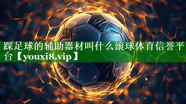 踩足球的辅助器材叫什么滚球体育信誉平台