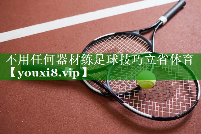 不用任何器材练足球技巧立省体育