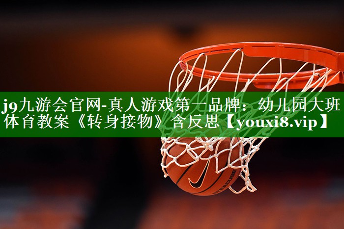 j9九游会官网-真人游戏第一品牌：幼儿园大班体育教案《转身接物》含反思