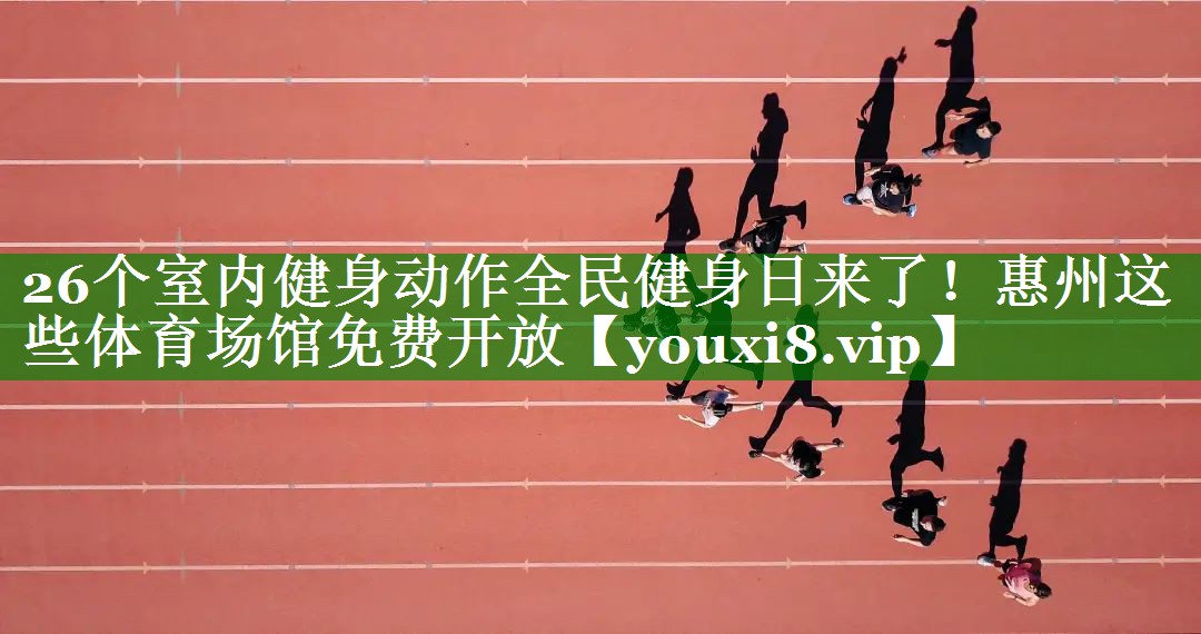 26个室内健身动作全民健身日来了！惠州这些体育场馆免费开放