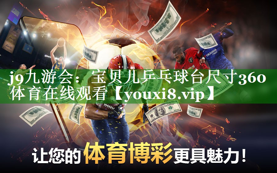 j9九游会：宝贝儿乒乓球台尺寸360体育在线观看