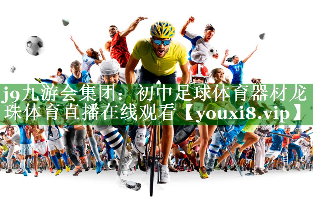 j9九游会集团：初中足球体育器材龙珠体育直播在线观看