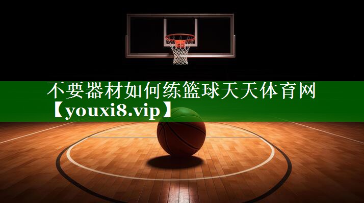不要器材如何练篮球天天体育网
