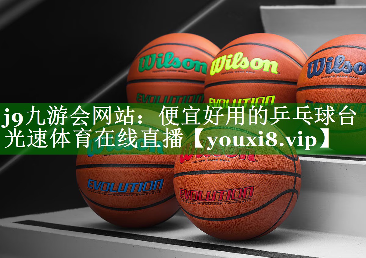 j9九游会网站：便宜好用的乒乓球台光速体育在线直播