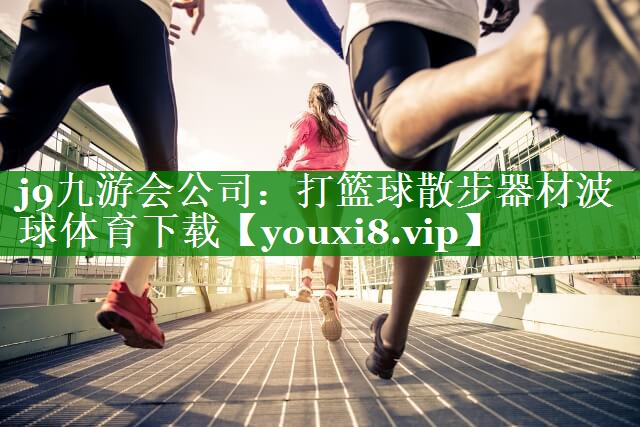 j9九游会公司：打篮球散步器材波球体育下载