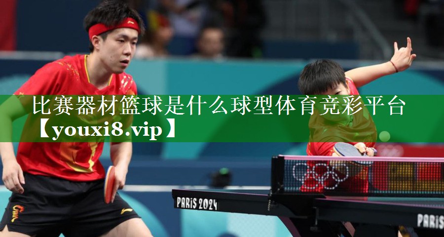 比赛器材篮球是什么球型体育竞彩平台