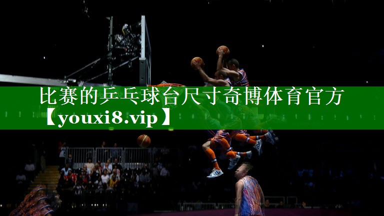 比赛的乒乓球台尺寸奇博体育官方